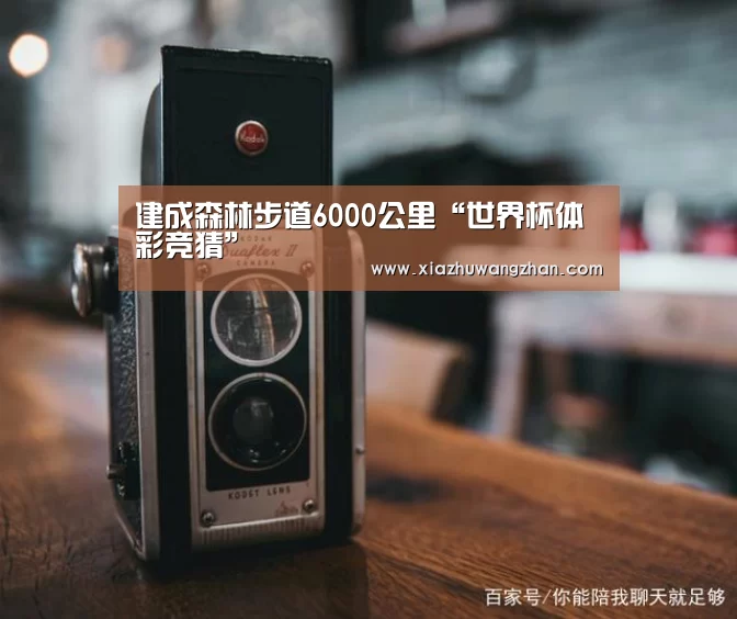 建成森林步道6000公里“世界杯体彩竞猜”(图2) 世界杯竞猜平台官网